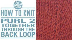 How to Knit the Purl 2 Together Through the Back Loop