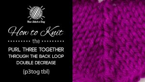 How to Knit the Purl Three Together Through the Back Loop Double Decrease